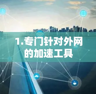 1.专门针对外网的加速工具 1.专门针对外网的加速工具