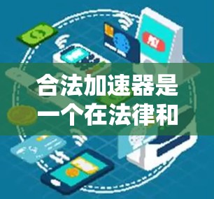 合法加速器是一个在法律和技术规范下被认可的工具或技术,旨在通过特定方式加速数据处理、网络传输或技术发展。以下是对该概念的详细分析 合法加速器是一个在法律和技术规范下被认可的工具或技术,旨在通过特定方式加速数据处理、网络传输或技术发展。以下是对该概念的详细分析