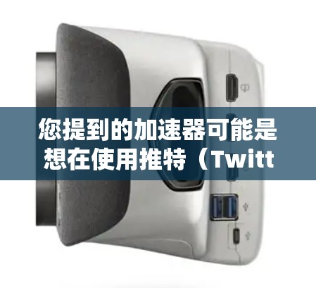 您提到的加速器可能是想在使用推特（Twitter）或它的外网版（如推特Plus或推特国际版）时，优化账号的使用体验，或者在推特上进行某种加速器功能