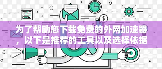 为了帮助您下载免费的外网加速器,以下是推荐的工具以及选择依据 为了帮助您下载免费的外网加速器,以下是推荐的工具以及选择依据