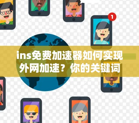 ins免费加速器如何实现外网加速？你的关键词是什么？