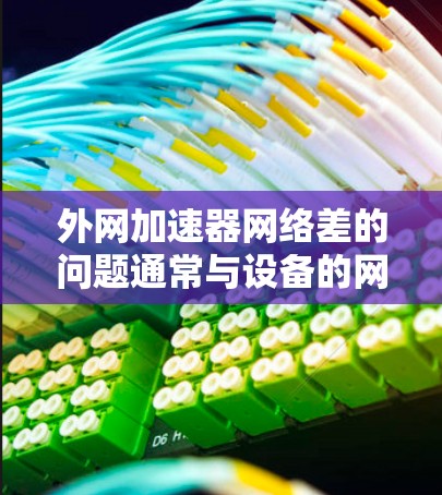 外网加速器网络差的问题通常与设备的网络配置、加速器的设置或服务器的问题有关。以下是一些可能的原因和解决方法