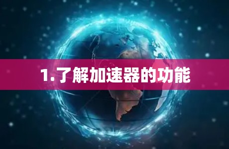 1.了解加速器的功能 1.了解加速器的功能