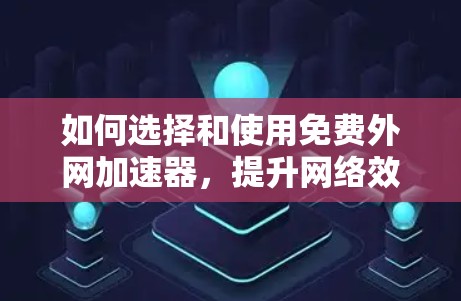 如何选择和使用免费外网加速器,提升网络效率的实用指南 如何选择和使用免费外网加速器,提升网络效率的实用指南