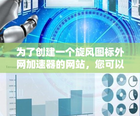 为了创建一个旋风图标外网加速器的网站，您可以按照以下步骤进行设计和开发