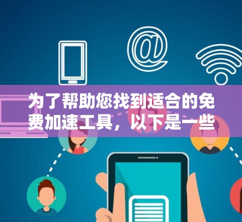 为了帮助您找到适合的免费加速工具，以下是一些推荐，这些工具通常提供免费的网络连接和快速的加速功能