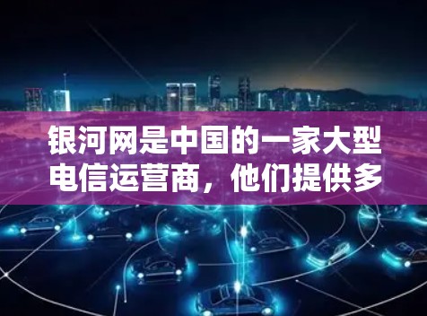 银河网是中国的一家大型电信运营商,他们提供多种网络服务,包括高速数据包、外网接入、数据包传输等。银河网确实提供免费的外网服务,但需要通过特定的渠道申请和注册 银河网是中国的一家大型电信运营商,他们提供多种网络服务,包括高速数据包、外网接入、数据包传输等。银河网确实提供免费的外网服务,但需要通过特定的渠道申请和注册
