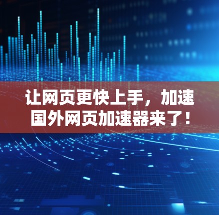 让网页更快上手，加速国外网页加速器来了！