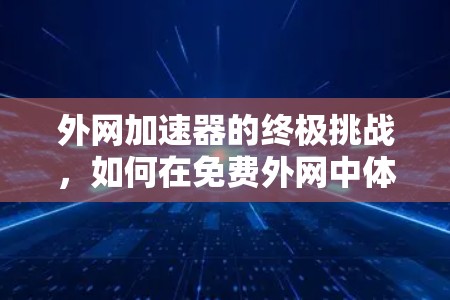 外网加速器的终极挑战,如何在免费外网中体验更好的信号? 外网加速器的终极挑战,如何在免费外网中体验更好的信号?