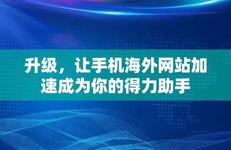 升级，让手机海外网站加速成为你的得力助手