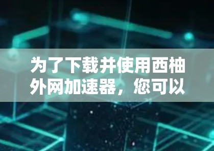 为了下载并使用西柚外网加速器，您可以按照以下步骤进行