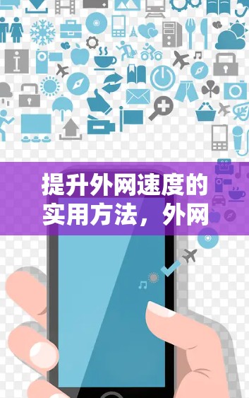 提升外网速度的实用方法，外网可用的加速器推荐