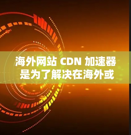海外网站 CDN 加速器 是为了解决在海外或需要快速访问大量网站时遇到的下载速度较慢的问题。以下是一些推荐的 CDN 加速器及其特点,帮助你找到最适合自己的解决方案 海外网站 CDN 加速器 是为了解决在海外或需要快速访问大量网站时遇到的下载速度较慢的问题。以下是一些推荐的 CDN 加速器及其特点,帮助你找到最适合自己的解决方案