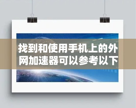 找到和使用手机上的外网加速器可以参考以下步骤,确保安全和有效 找到和使用手机上的外网加速器可以参考以下步骤,确保安全和有效