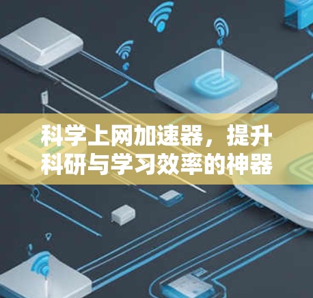 科学上网加速器，提升科研与学习效率的神器