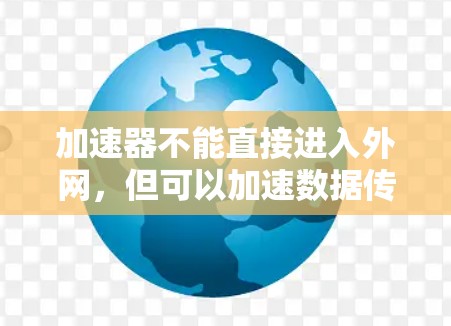 加速器不能直接进入外网，但可以加速数据传输