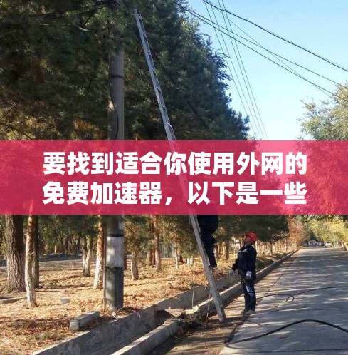要找到适合你使用外网的免费加速器，以下是一些实用的步骤和推荐