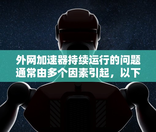外网加速器持续运行的问题通常由多个因素引起，以下是一些步骤来解决