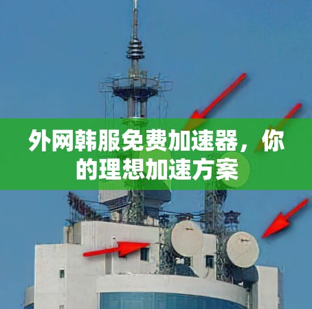 外网韩服免费加速器,你的理想加速方案 外网韩服免费加速器,你的理想加速方案
