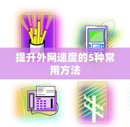 提升外网速度的5种常用方法 提升外网速度的5种常用方法