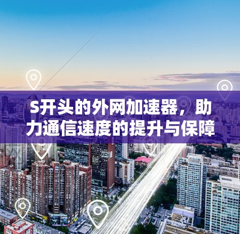 S开头的外网加速器，助力通信速度的提升与保障