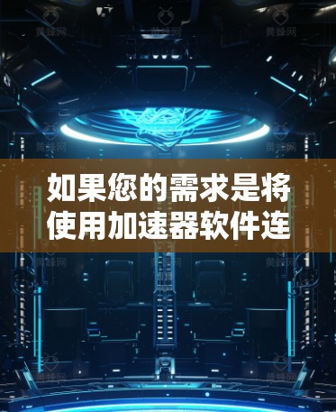 如果您的需求是将使用加速器软件连接到外网并实现永久免费访问，您可以按照以下步骤操作