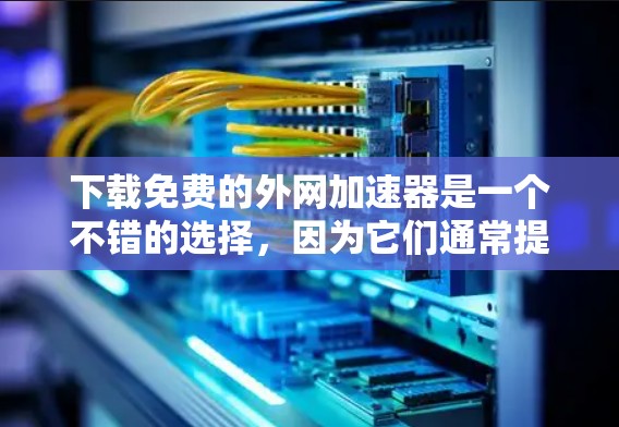下载免费的外网加速器是一个不错的选择,因为它们通常提供快速、安全且免费的服务。以下是一些推荐的免费或小费免费的外网加速器,供您参考 下载免费的外网加速器是一个不错的选择,因为它们通常提供快速、安全且免费的服务。以下是一些推荐的免费或小费免费的外网加速器,供您参考