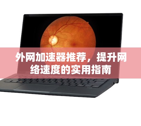 外网加速器推荐，提升网络速度的实用指南