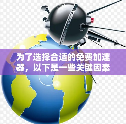 为了选择合适的免费加速器,以下是一些关键因素和步骤建议 为了选择合适的免费加速器,以下是一些关键因素和步骤建议