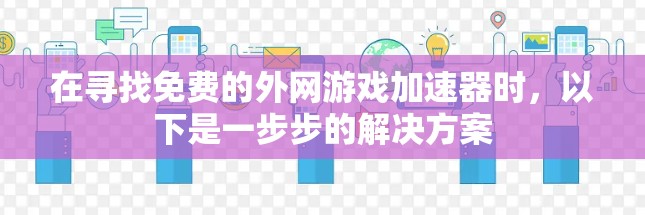 在寻找免费的外网游戏加速器时，以下是一步步的解决方案