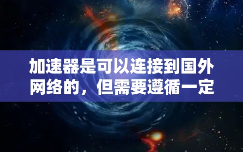 加速器是可以连接到国外网络的，但需要遵循一定的法律和协议，并确保安全。以下是一步步的说明