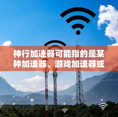 神行加速器可能指的是某种加速器、游戏加速器或特定功能,但具体的上下文可能会有所不同。如果你指的是神行加速器作为一个加速器或软件工具,那么它是否能够运行或上外网取决于以下几个方面 神行加速器可能指的是某种加速器、游戏加速器或特定功能,但具体的上下文可能会有所不同。如果你指的是神行加速器作为一个加速器或软件工具,那么它是否能够运行或上外网取决于以下几个方面
