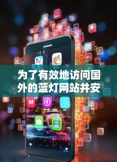 为了有效地访问国外的蓝灯网站并安全地进行操作，可以按照以下步骤进行