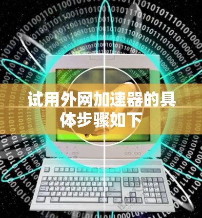 试用外网加速器的具体步骤如下 试用外网加速器的具体步骤如下