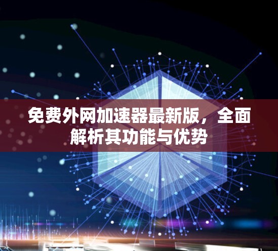 免费外网加速器最新版,全面解析其功能与优势 免费外网加速器最新版,全面解析其功能与优势