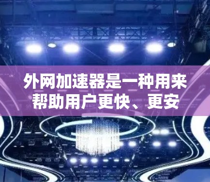外网加速器是一种用来帮助用户更快、更安全地访问外部网页的工具。虽然它们在一定程度上可以优化用户的网络体验，但它们的安全性确实是一个需要考虑的问题。以下是一些关于外网加速器的安全性问题和注意事项