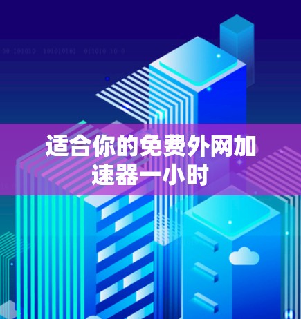 适合你的免费外网加速器一小时 适合你的免费外网加速器一小时