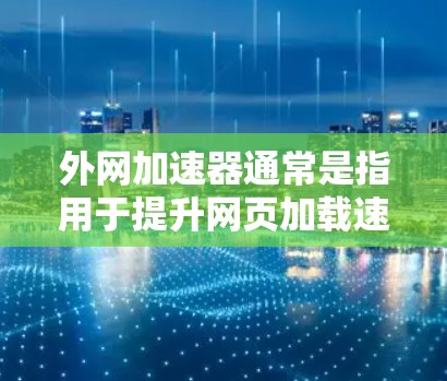 外网加速器通常是指用于提升网页加载速度的工具,尤其是在使用外网连接时。以下是一些常见的外网加速器和它们的特点 外网加速器通常是指用于提升网页加载速度的工具,尤其是在使用外网连接时。以下是一些常见的外网加速器和它们的特点