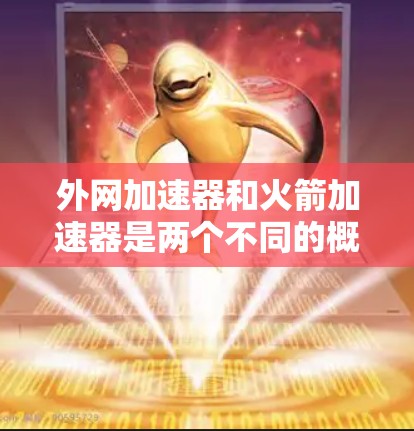 外网加速器和火箭加速器是两个不同的概念,但它们可能会在某些特定的场景中结合使用,尤其是在需要高性能网络和快速发射的领域。以下是一些可能的结合方法和应用场景 外网加速器和火箭加速器是两个不同的概念,但它们可能会在某些特定的场景中结合使用,尤其是在需要高性能网络和快速发射的领域。以下是一些可能的结合方法和应用场景
