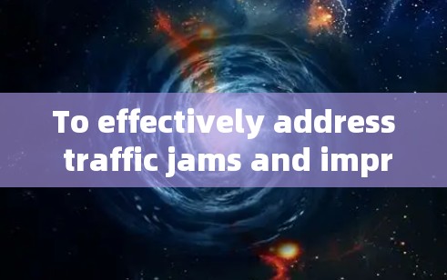To effectively address traffic jams and improve network performance,follow this organized approach: To effectively address traffic jams and improve network performance,follow this organized approach: