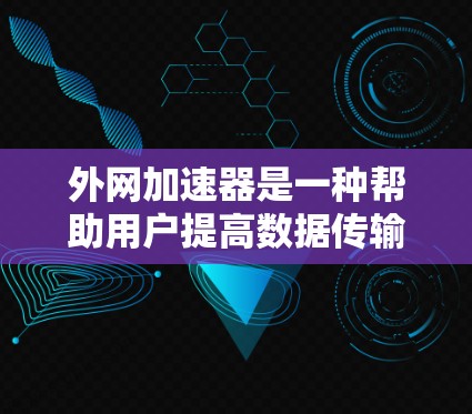 外网加速器是一种帮助用户提高数据传输效率的工具，通过优化数据传输路径和资源分配，减少了数据等待时间。以下是使用外网加速器的详细步骤