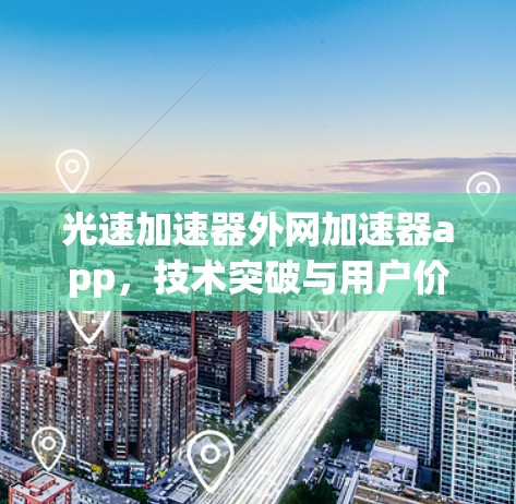 光速加速器外网加速器app，技术突破与用户价值的完美结合