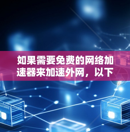 如果需要免费的网络加速器来加速外网，以下是一些推荐的选择