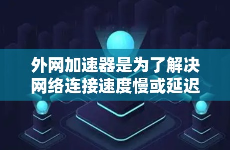 外网加速器是为了解决网络连接速度慢或延迟的问题而设计的工具。如果你正在寻找外网加速器高速功能，以下是一些可能的解决方案