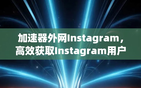加速器外网Instagram，高效获取Instagram用户的方法