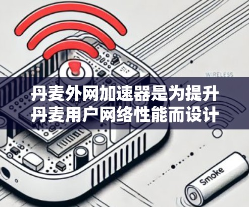 丹麦外网加速器是为提升丹麦用户网络性能而设计的工具，旨在通过加速网页、文件和视频等资源，减少延迟和等待时间。以下是关于丹麦外网加速器的详细分析
