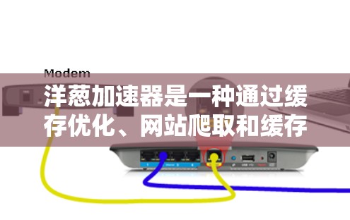 洋葱加速器是一种通过缓存优化、网站爬取和缓存保护等功能来提升下载速度和搜索效率的工具。以下是其主要功能、使用场景、优缺点及其常见问题的详细分析 洋葱加速器是一种通过缓存优化、网站爬取和缓存保护等功能来提升下载速度和搜索效率的工具。以下是其主要功能、使用场景、优缺点及其常见问题的详细分析