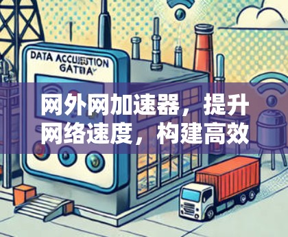 网外网加速器,提升网络速度,构建高效连接的未来 网外网加速器,提升网络速度,构建高效连接的未来