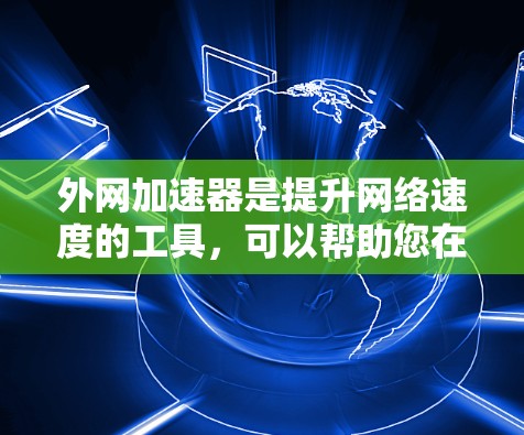 外网加速器是提升网络速度的工具,可以帮助您在使用外网时更快、更高效地访问信息和资源。以下是一些常见外网加速器推荐和使用方法 外网加速器是提升网络速度的工具,可以帮助您在使用外网时更快、更高效地访问信息和资源。以下是一些常见外网加速器推荐和使用方法