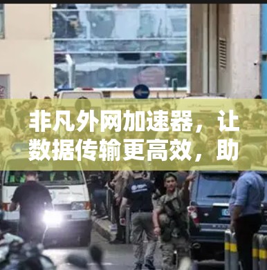 非凡外网加速器,让数据传输更高效,助力通信技术的 advancement 非凡外网加速器,让数据传输更高效,助力通信技术的 advancement